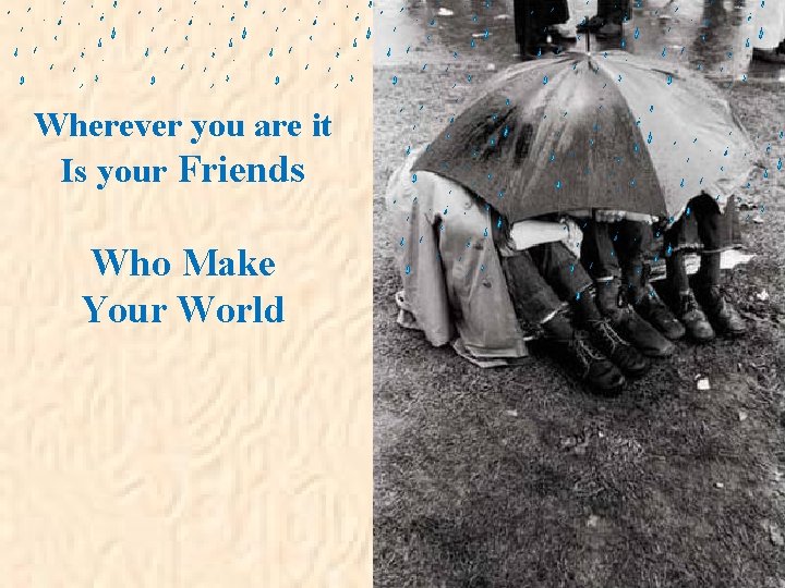 Wherever you are it Is your Friends Who Make Your World 