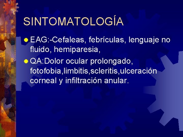 SINTOMATOLOGÍA ® EAG: -Cefaleas, febrículas, lenguaje no fluido, hemiparesia, ® QA: Dolor ocular prolongado,