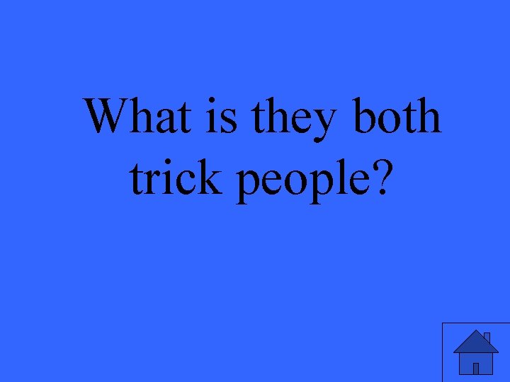 What is they both trick people? 