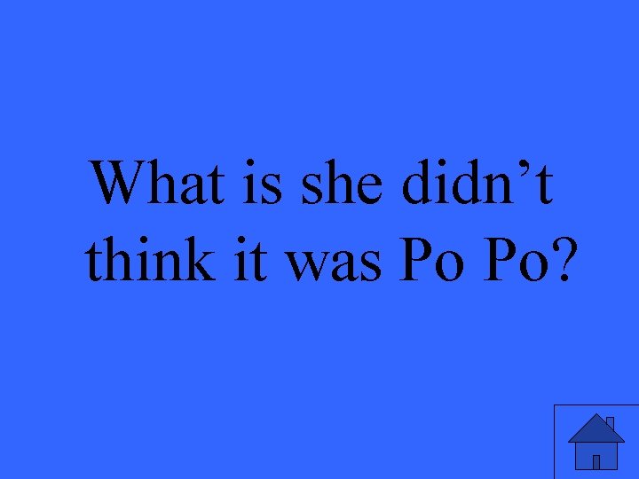 What is she didn’t think it was Po Po? 