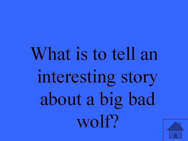 What is to tell an interesting story about a big bad wolf? 