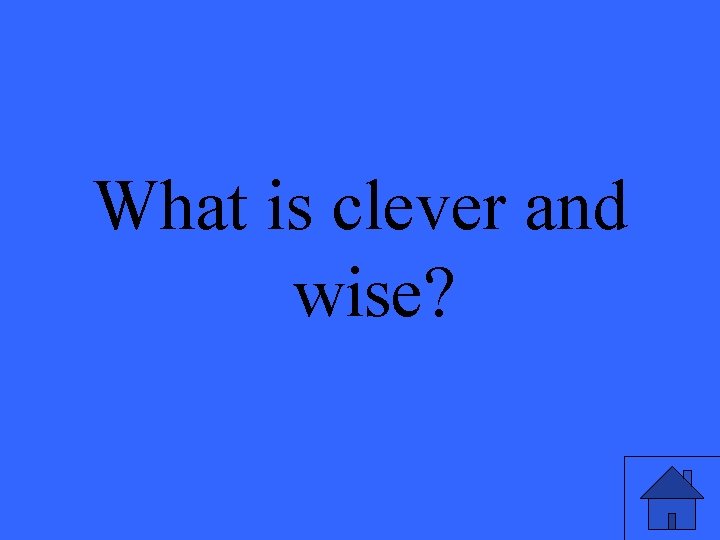 What is clever and wise? 