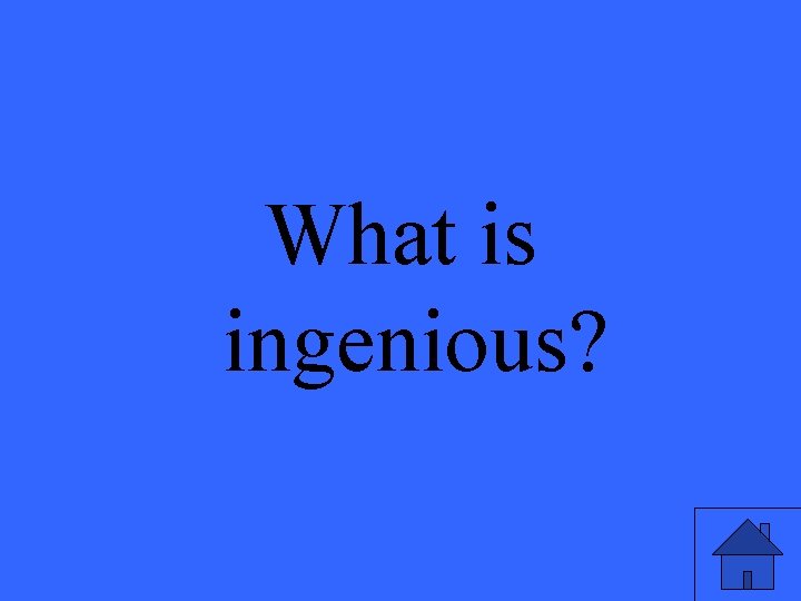 What is ingenious? 