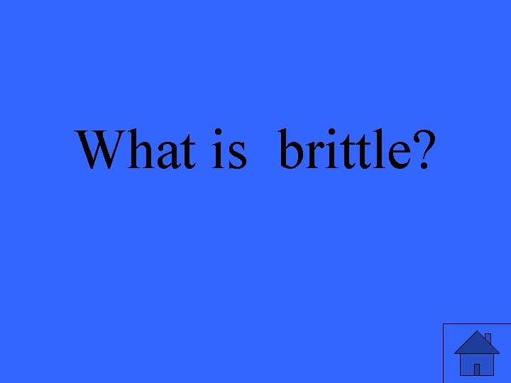 What is brittle? 