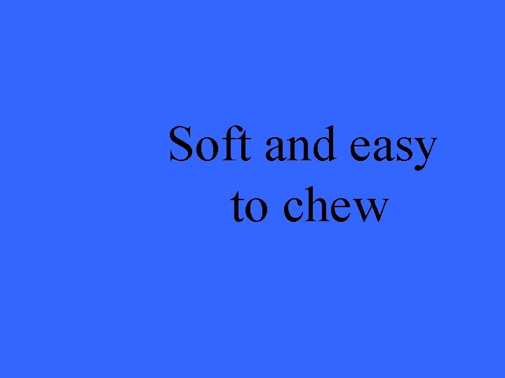 Soft and easy to chew 