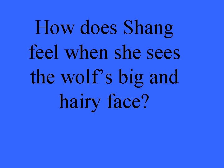 How does Shang feel when she sees the wolf’s big and hairy face? 