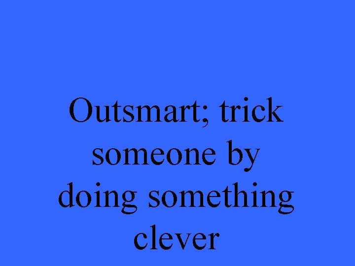 Outsmart; trick someone by doing something clever 