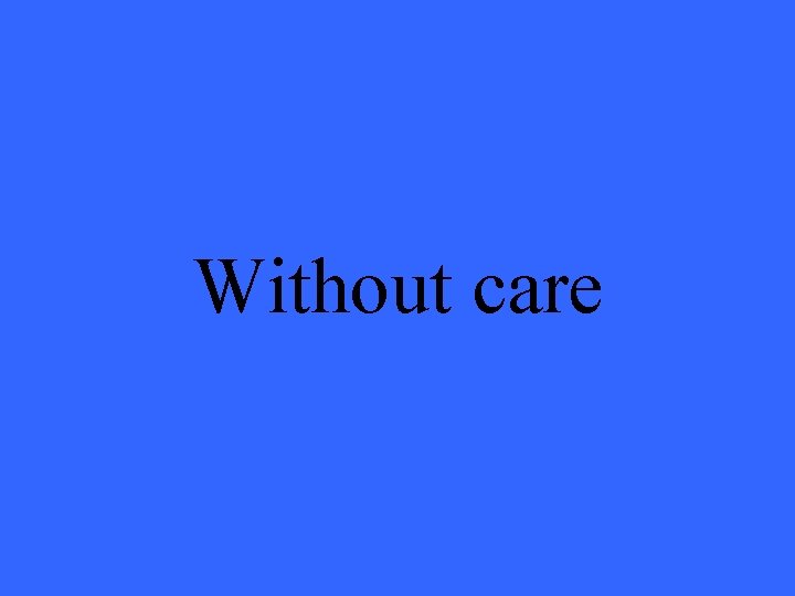 Without care 
