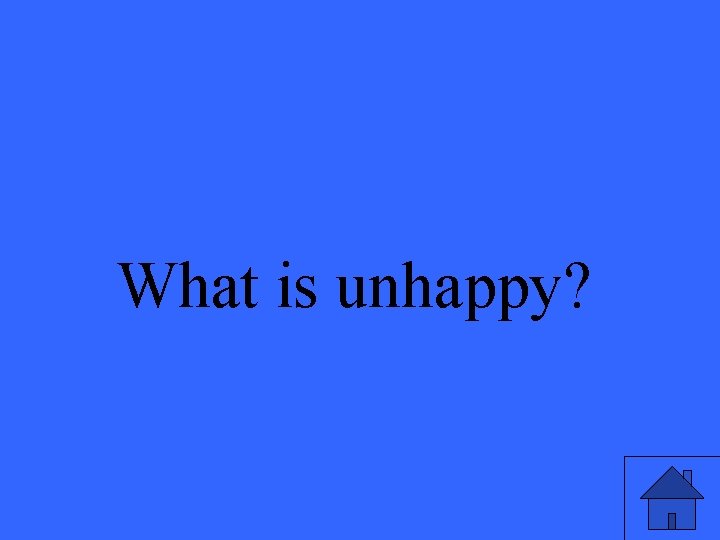 What is unhappy? 