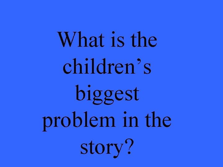 What is the children’s biggest problem in the story? 