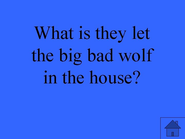 What is they let the big bad wolf in the house? 