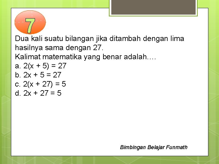 Dua kali suatu bilangan jika ditambah dengan lima hasilnya sama dengan 27. Kalimat matematika