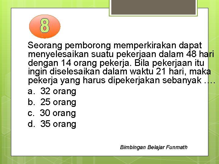 Seorang pemborong memperkirakan dapat menyelesaikan suatu pekerjaan dalam 48 hari dengan 14 orang pekerja.