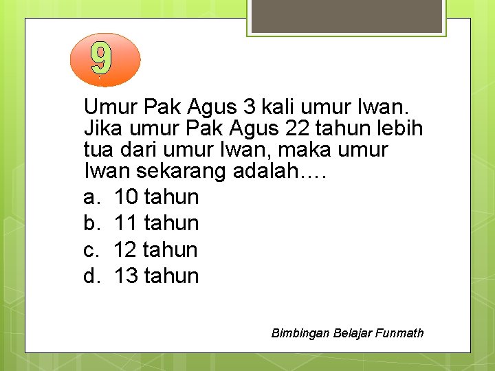 Umur Pak Agus 3 kali umur Iwan. Jika umur Pak Agus 22 tahun lebih