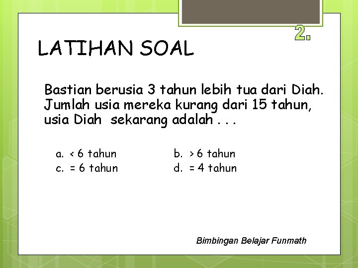 LATIHAN SOAL Bastian berusia 3 tahun lebih tua dari Diah. Jumlah usia mereka kurang