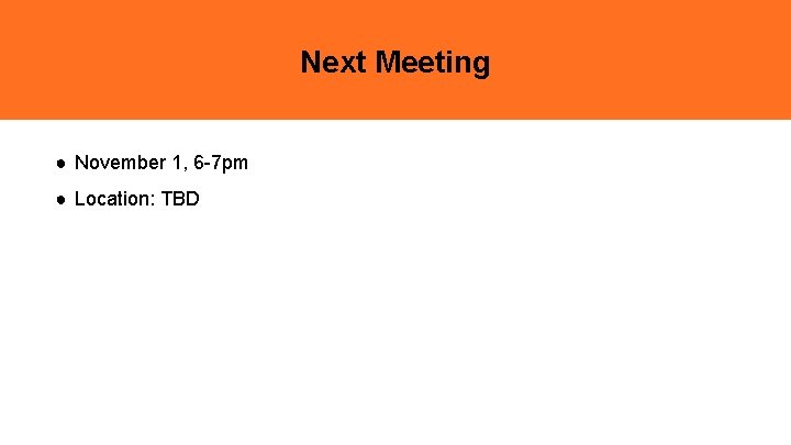 Next Meeting ● November 1, 6 -7 pm ● Location: TBD 