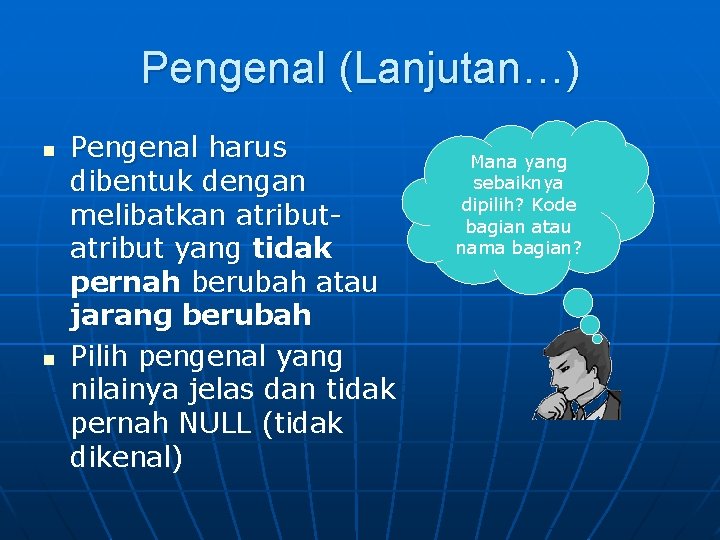 Pengenal (Lanjutan…) n n Pengenal harus dibentuk dengan melibatkan atribut yang tidak pernah berubah