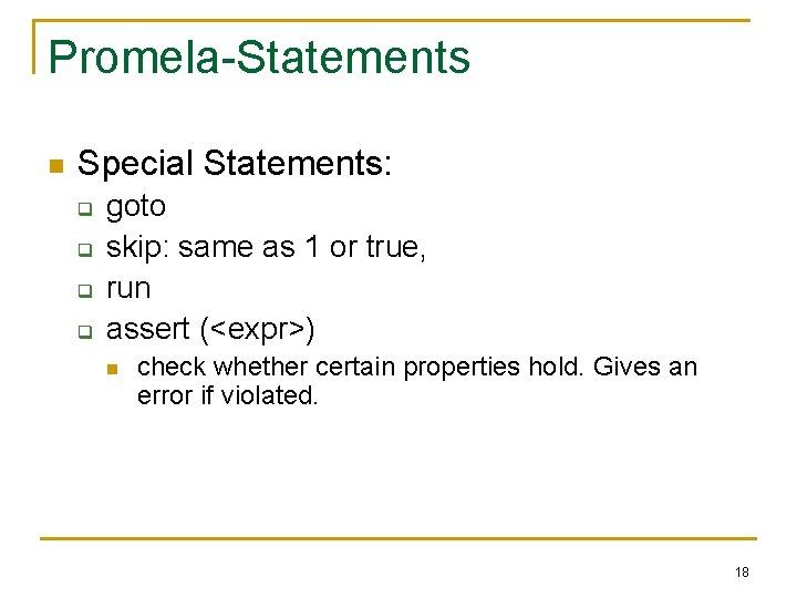 Promela-Statements n Special Statements: q q goto skip: same as 1 or true, run