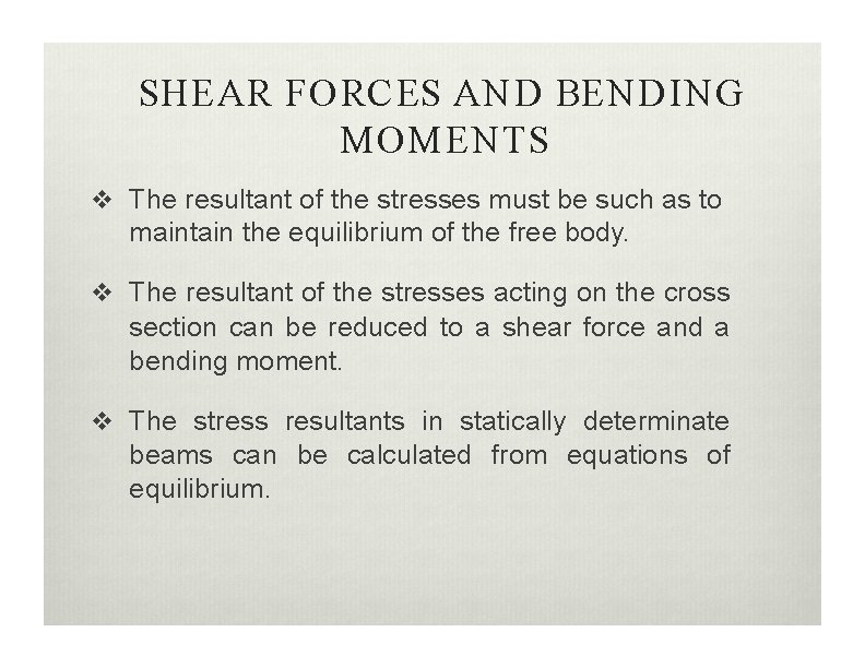 SHEAR FORCES AND BENDING MOMENTS The resultant of the stresses must be such as