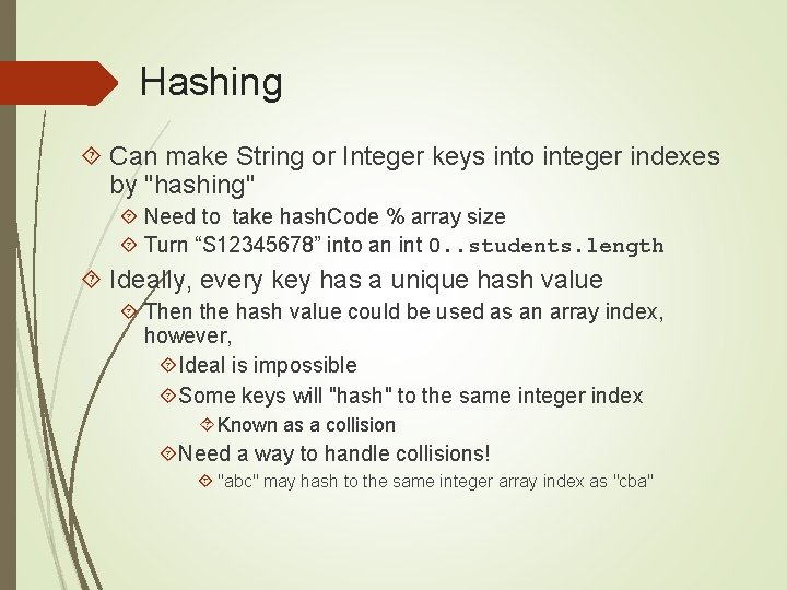 Hashing Can make String or Integer keys into integer indexes by "hashing" Need to