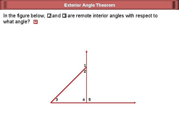 Exterior Angle Theorem In the figure below, � 2 and � 3 are remote