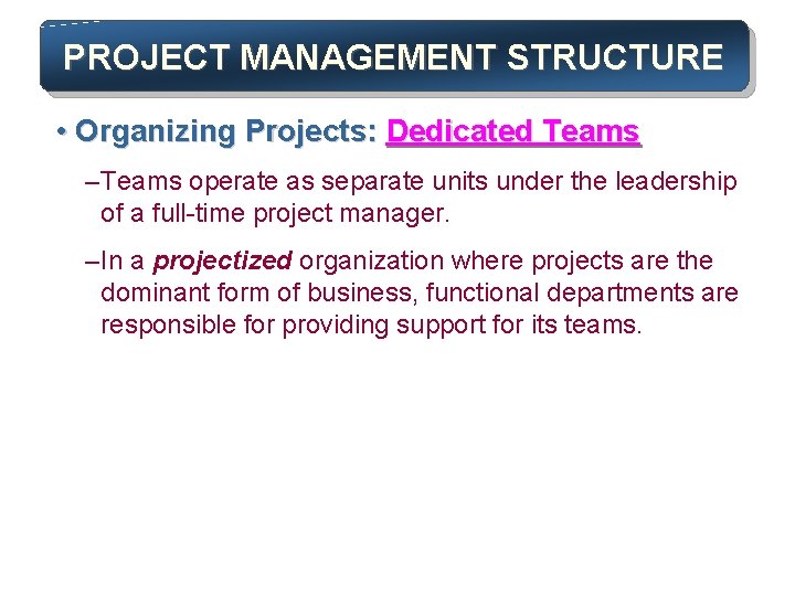 PROJECT MANAGEMENT STRUCTURE • Organizing Projects: Dedicated Teams – Teams operate as separate units