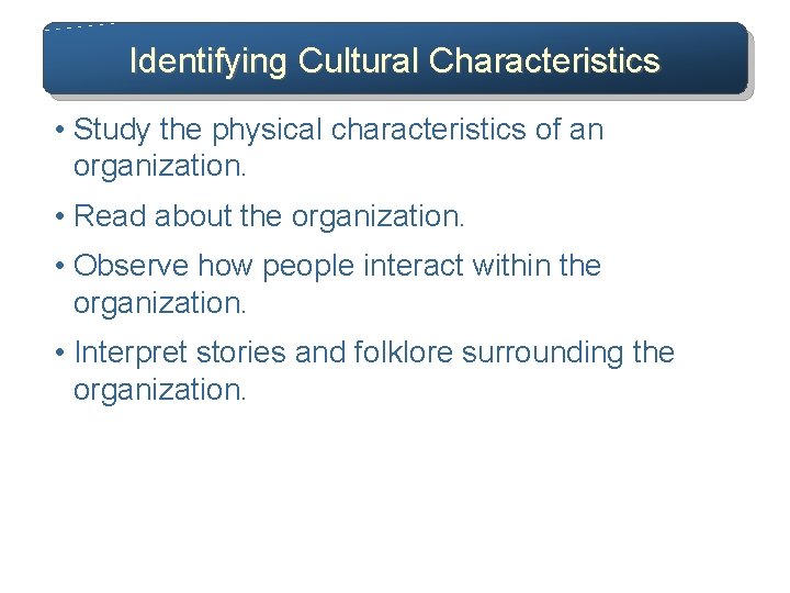 Identifying Cultural Characteristics • Study the physical characteristics of an organization. • Read about
