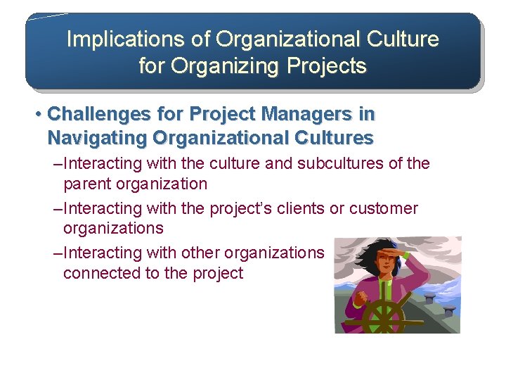 Implications of Organizational Culture for Organizing Projects • Challenges for Project Managers in Navigating