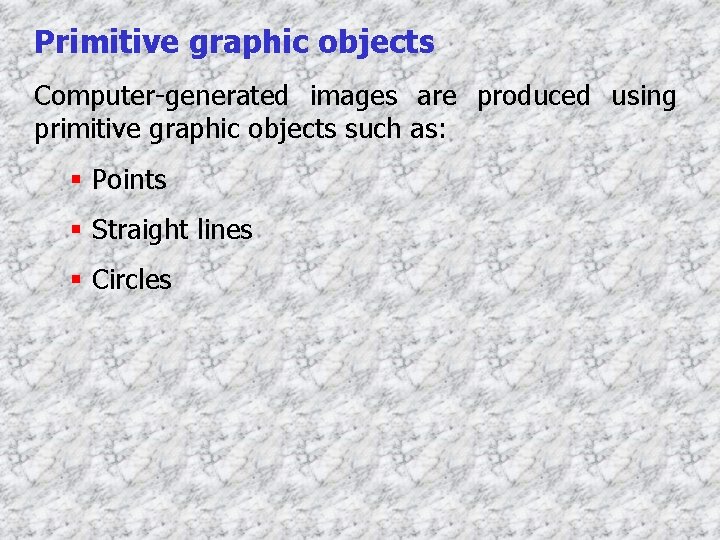Primitive graphic objects Computer-generated images are produced using primitive graphic objects such as: §