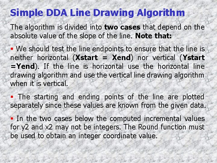 Simple DDA Line Drawing Algorithm The algorithm is divided into two cases that depend