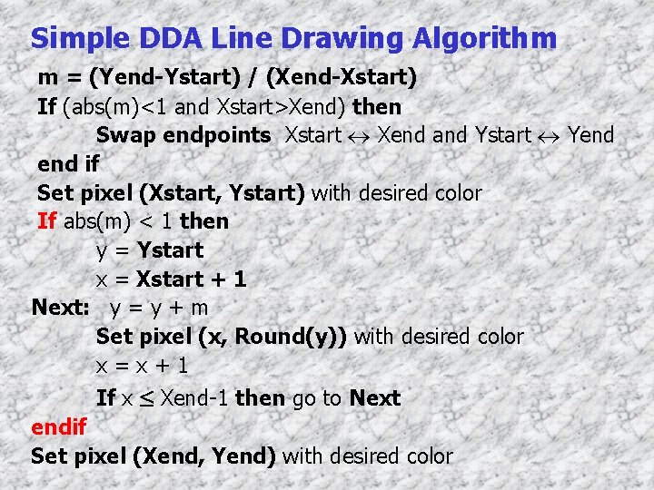 Simple DDA Line Drawing Algorithm m = (Yend-Ystart) / (Xend-Xstart) If (abs(m)<1 and Xstart>Xend)