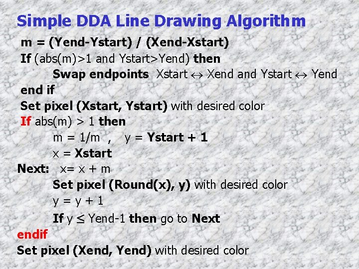 Simple DDA Line Drawing Algorithm m = (Yend-Ystart) / (Xend-Xstart) If (abs(m)>1 and Ystart>Yend)