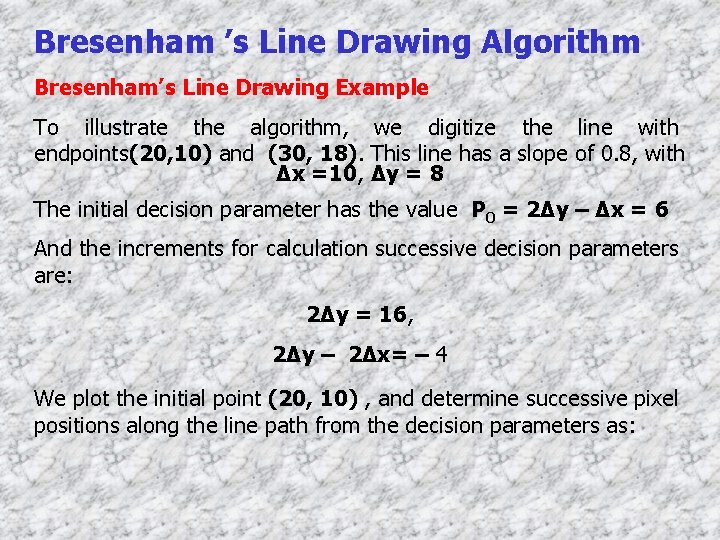 Bresenham ’s Line Drawing Algorithm Bresenham’s Line Drawing Example To illustrate the algorithm, we