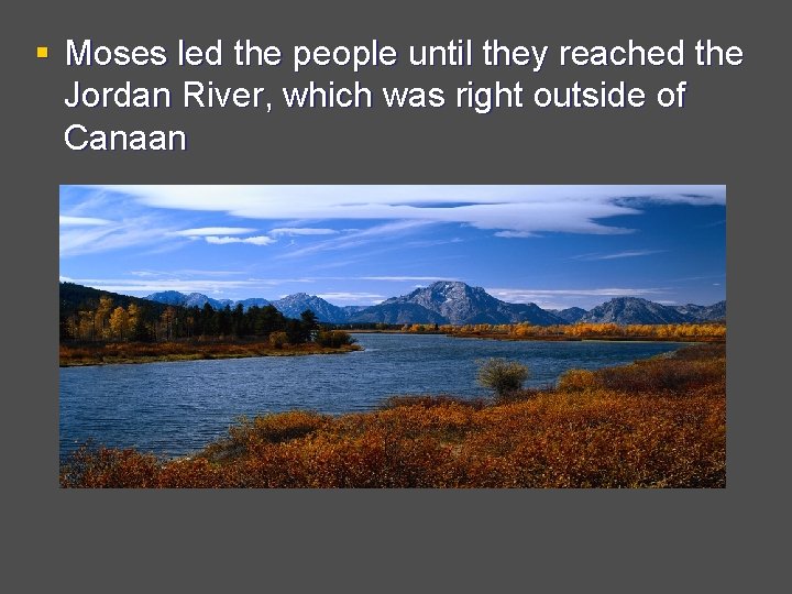 § Moses led the people until they reached the Jordan River, which was right