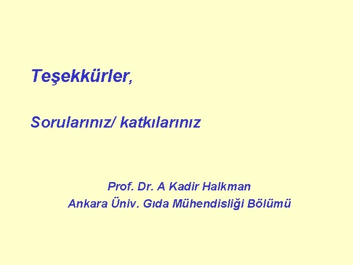 Teşekkürler, Sorularınız/ katkılarınız Prof. Dr. A Kadir Halkman Ankara Üniv. Gıda Mühendisliği Bölümü 