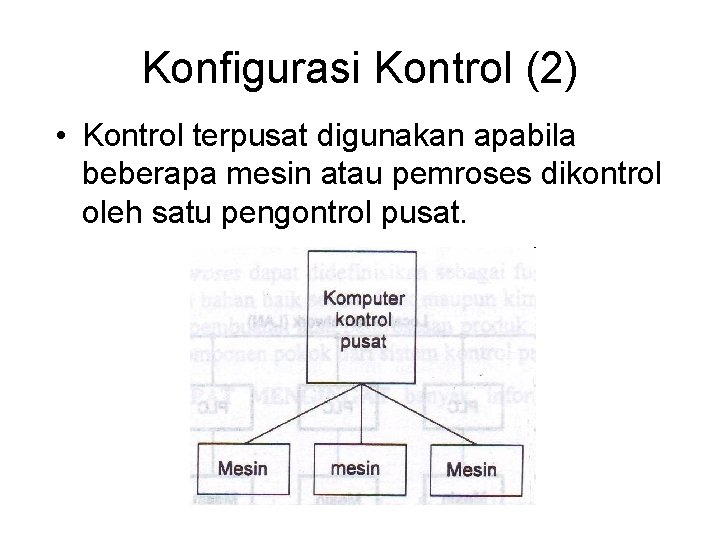 Konfigurasi Kontrol (2) • Kontrol terpusat digunakan apabila beberapa mesin atau pemroses dikontrol oleh