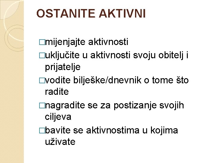 OSTANITE AKTIVNI �mijenjajte aktivnosti �uključite u aktivnosti svoju obitelj i prijatelje �vodite bilješke/dnevnik o