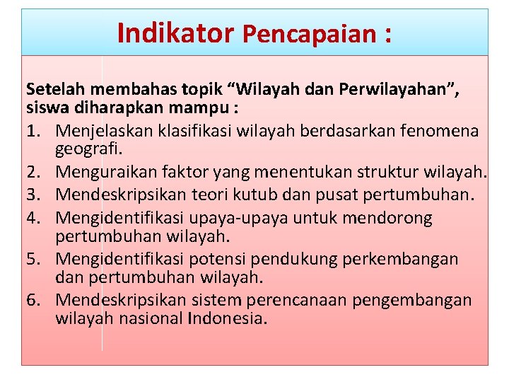 Indikator Pencapaian : Setelah membahas topik “Wilayah dan Perwilayahan”, siswa diharapkan mampu : 1. Indikator Pencapaian : Setelah membahas topik “Wilayah dan Perwilayahan”, siswa diharapkan mampu : 1.