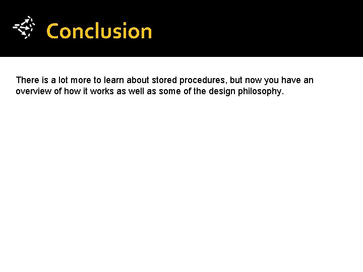 Conclusion There is a lot more to learn about stored procedures, but now you