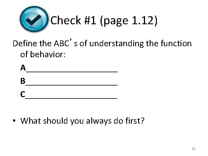 Check #1 (page 1. 12) Define the ABC’s of understanding the function of behavior: