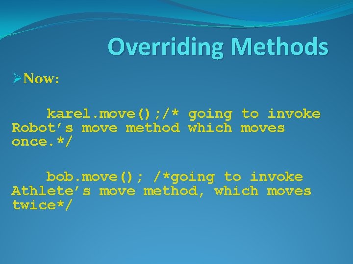 Overriding Methods ØNow: karel. move(); /* going to invoke Robot’s move method which moves