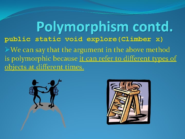 Polymorphism contd. public static void explore(Climber x) ØWe can say that the argument in