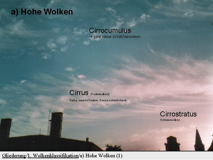 a) Hohe Wolken Cirrocumulus ganz kleine Schäfchenwolken Cirrus (Federwolken) Feine, weisse Federn. Sonne scheint