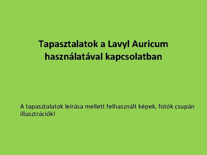 Tapasztalatok a Lavyl Auricum használatával kapcsolatban A tapasztalatok leírása mellett felhasznált képek, fotók csupán