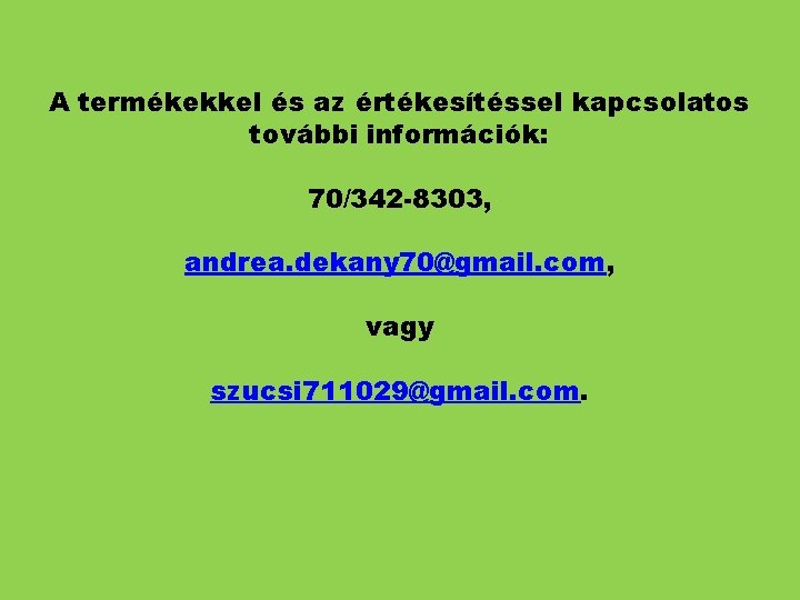 A termékekkel és az értékesítéssel kapcsolatos további információk: 70/342 -8303, andrea. dekany 70@gmail. com,