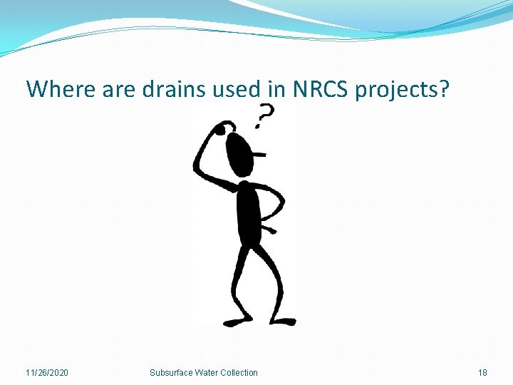 Where are drains used in NRCS projects? 11/26/2020 Subsurface Water Collection 18 