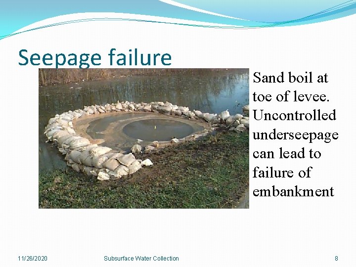 Seepage failure 11/26/2020 Subsurface Water Collection Sand boil at toe of levee. Uncontrolled underseepage