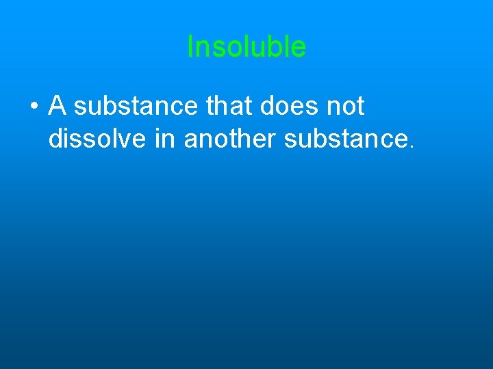 Insoluble • A substance that does not dissolve in another substance. Insoluble • A substance that does not dissolve in another substance.