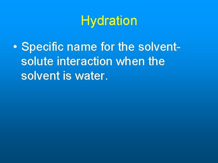 Hydration • Specific name for the solventsolute interaction when the solvent is water. Hydration • Specific name for the solventsolute interaction when the solvent is water.