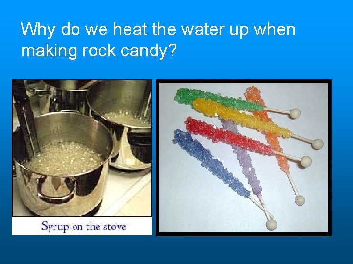 Why do we heat the water up when making rock candy? Why do we heat the water up when making rock candy?